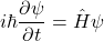 \[i\hbar \frac{\partial \psi}{\partial t} = \hat{H}\psi\]