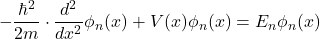 \[-\frac{\hbar^2}{2m}\cdot \frac{d^2}{dx^2}\phi_{n}(x)+V(x)\phi_{n}(x) = E_{n}\phi_{n}(x)\]