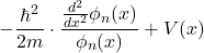 \[-\frac{\hbar^2}{2m}\cdot \frac{\frac{d^2}{dx^2}\phi_{n}(x)}{\phi_{n}(x)} + V(x)\]