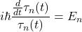 \[ i\hbar \frac{\frac{d}{dt}\tau_{n}(t)}{\tau_{n}(t)} = E_{n}\]