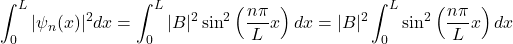 \[\int_{0}^{L}|\psi_{n}(x)|^2dx = \int_{0}^{L}|B|^2 \sin^2\left(\frac{n\pi}{L}x\right)dx = |B|^2\int_{0}^{L}\sin^2\left(\frac{n\pi}{L}x\right)dx\]