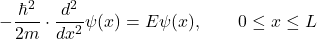 \[-\frac{\hbar^2}{2m}\cdot \frac{d^2}{dx^2}\psi(x) = E\psi(x), \qquad 0\leq x\leq L\]