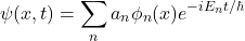 \[\psi(x,t) = \sum_{n}a_{n}\phi_{n}(x)e^{-iE_{n}t/\hbar}\]