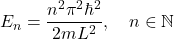 \[E_{n} = \frac{n^2 \pi^2 \hbar^2}{2mL^2}, \quad n\in \mathbb{N}\]