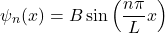 \[\psi_{n}(x) = B\sin\left(\frac{n\pi}{L}x\right)\]